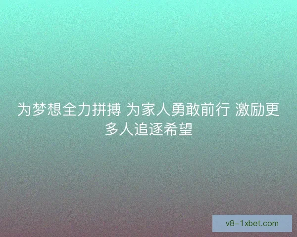 为梦想全力拼搏 为家人勇敢前行 激励更多人追逐希望