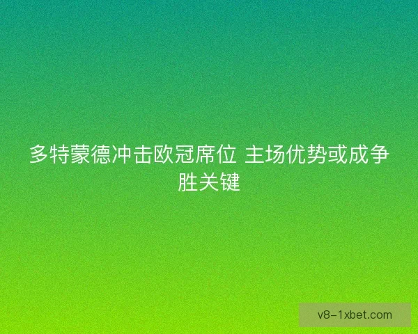 多特蒙德冲击欧冠席位 主场优势或成争胜关键
